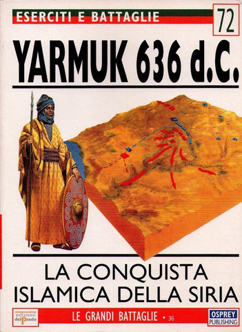 Osprey - Ed. del Prado - Eserciti e Battaglie - N.72 - Yarmuk 636 d.C. - La conquista islamica della siria